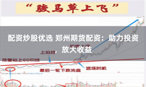 配资炒股优选 郑州期货配资：助力投资，放大收益