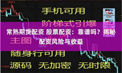 常熟期货配资 股票配资：靠谱吗？揭秘配资风险与收益