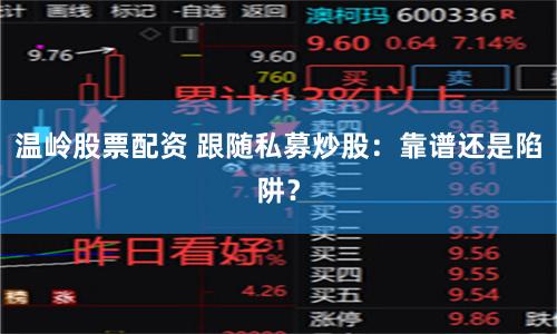 温岭股票配资 跟随私募炒股：靠谱还是陷阱？