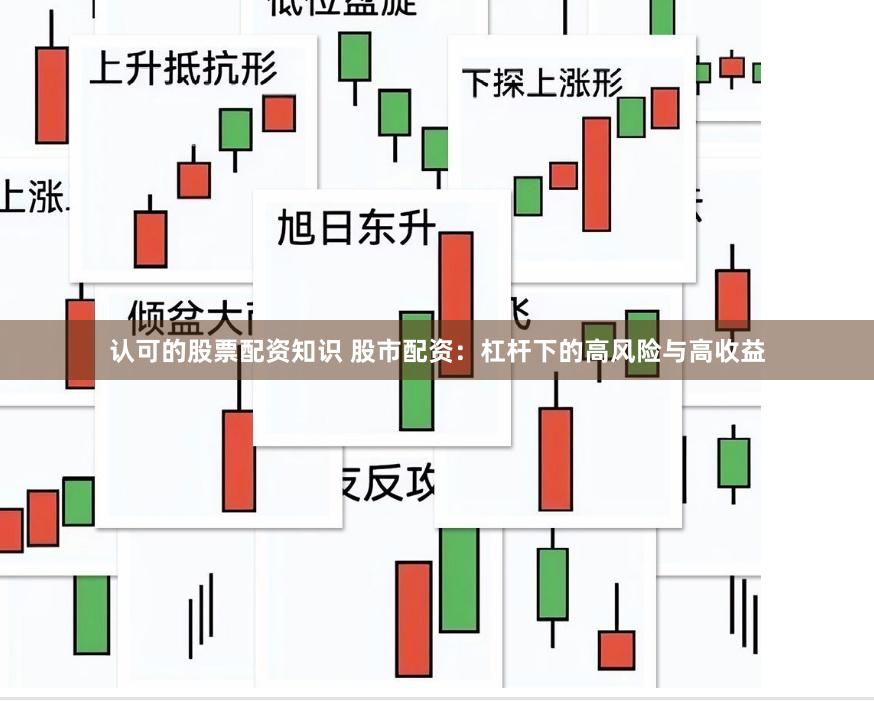 认可的股票配资知识 股市配资：杠杆下的高风险与高收益