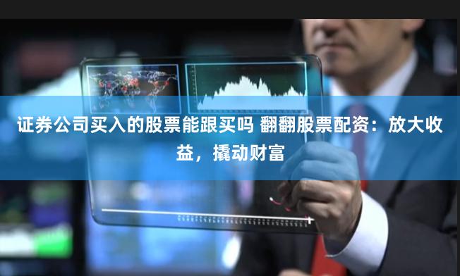 证券公司买入的股票能跟买吗 翻翻股票配资：放大收益，撬动财富