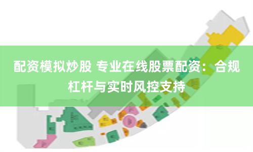 配资模拟炒股 专业在线股票配资：合规杠杆与实时风控支持