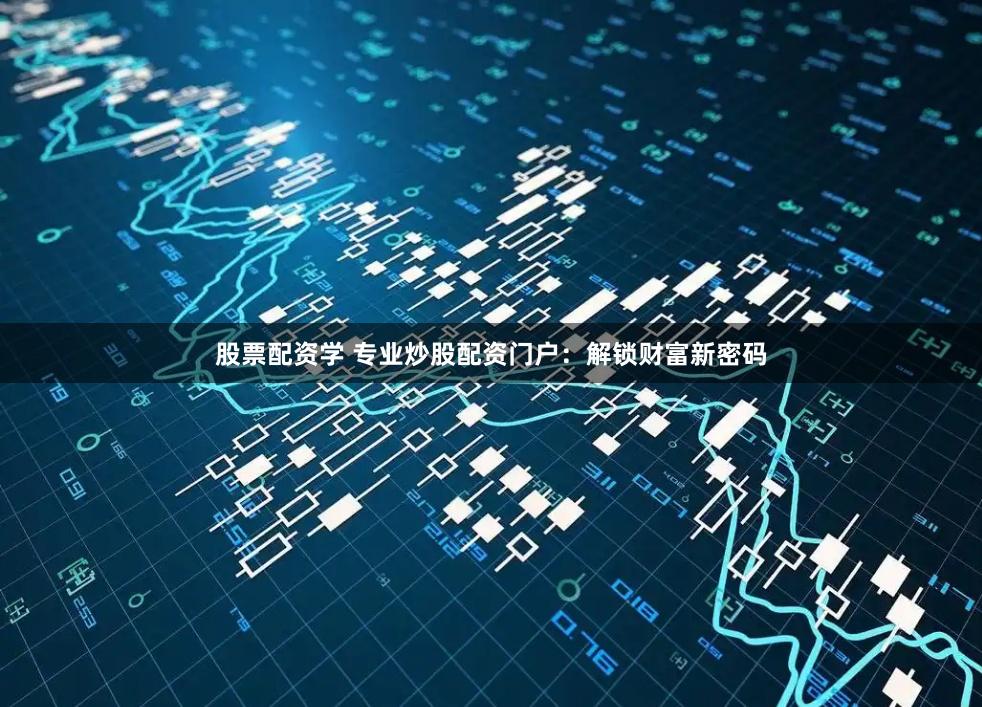 股票配资学 专业炒股配资门户：解锁财富新密码