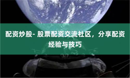配资炒股- 股票配资交流社区，分享配资经验与技巧