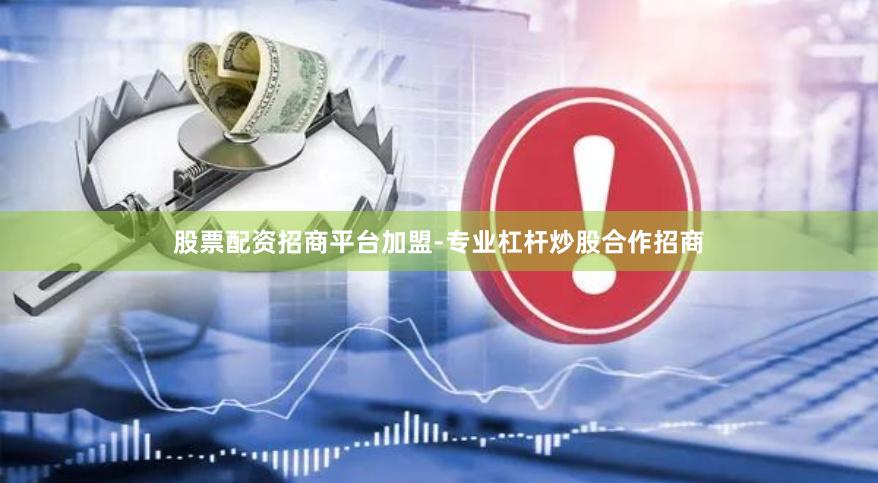 股票配资招商平台加盟-专业杠杆炒股合作招商