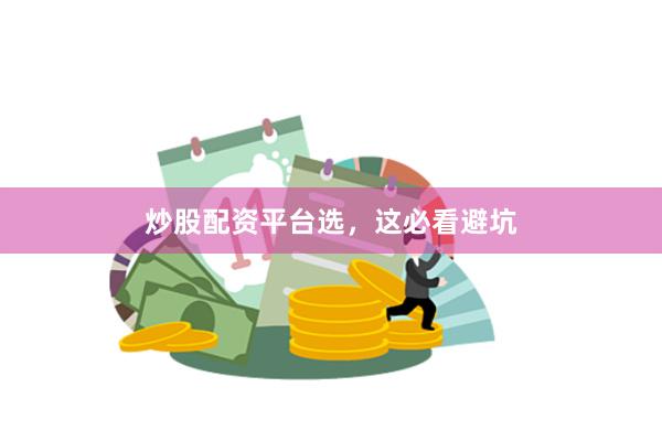 炒股配资平台选，这必看避坑