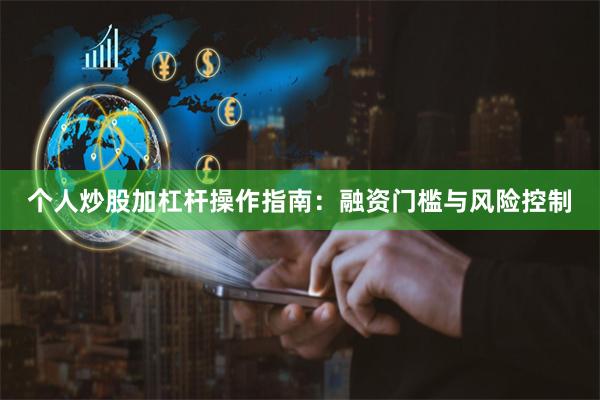 个人炒股加杠杆操作指南：融资门槛与风险控制